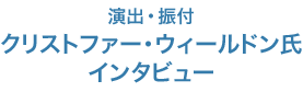 演出・振付　クリストファー・ウィールドン氏インタビュー