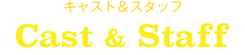 キャスト&スタッフ Cast & Staff