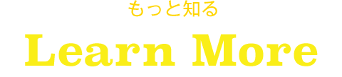 もっと知る Learn More