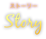 ストーリー Story