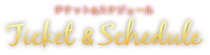 チケット＆スケジュール Ticket & Schedule