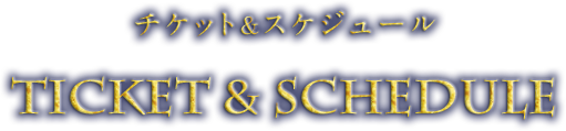 チケット＆スケジュール Ticket & Schedule