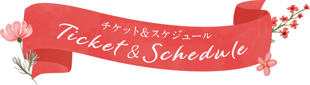 チケット＆スケジュール Ticket & Schedule