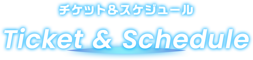 チケット＆スケジュール Ticket & Schedule