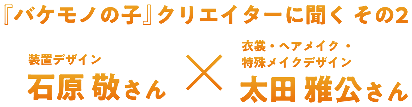 『バケモノの子』クリエイターに聞く  その2