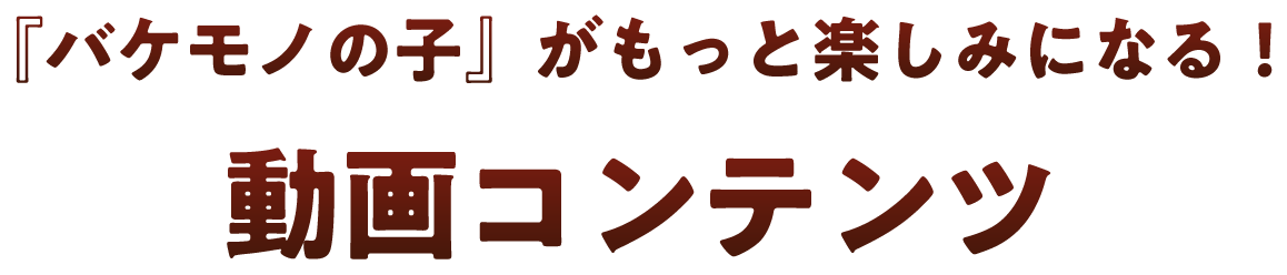 バケモノの子がもっと楽しみになる！動画コンテンツ