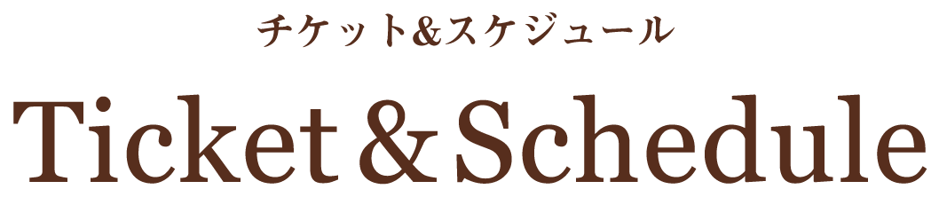 チケット＆スケジュール Ticket & Schedule