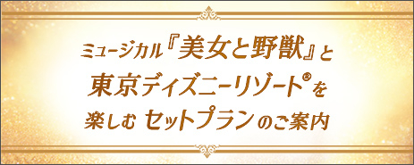 ミュージカル『美女と野獣』と東京ディズニーリゾート®を楽しむセットプランのご案内