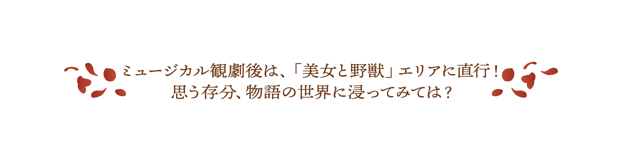 ミュージカル観劇後は、「美女と野獣」エリアに直行！  思う存分、物語の世界に浸ってみては？