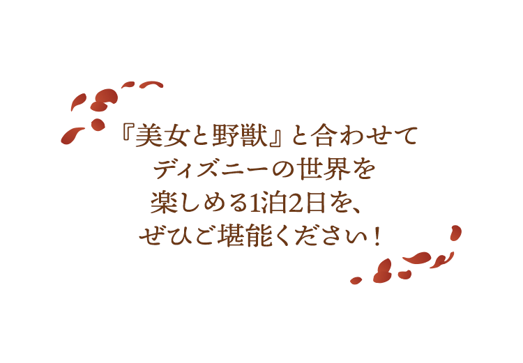 『美女と野獣』と合わせてディズニーの世界を 楽しめる1泊2日を、ぜひご堪能ください！