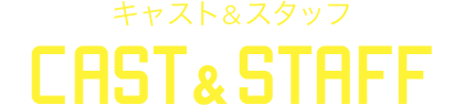 キャスト&スタッフ Cast & Staff