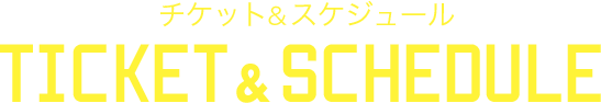 チケット＆スケジュール Ticket & Schedule