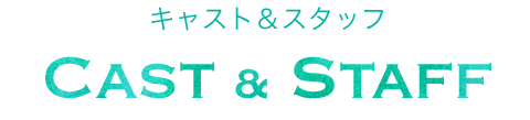 キャスト&スタッフ Cast & Staff