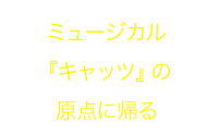 ミュージカル『キャッツ』の原点に帰る もっと読む