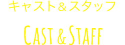 キャスト&スタッフ Cast & Staff