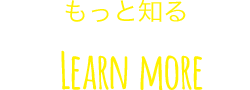 もっと知る Learn More