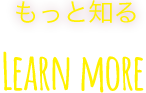 もっと知る Learn More