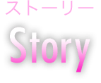 ストーリー Story