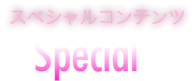 スペシャルコンテンツ Special