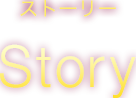 ストーリー Story