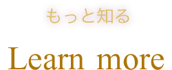 もっと知る Learn More