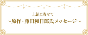 上演に寄せて～原作・藤田和日郎氏メッセージ～