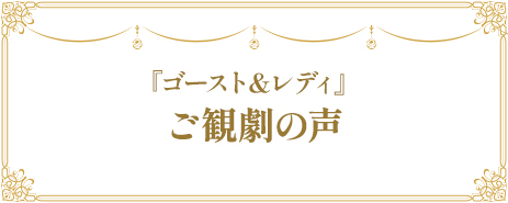 『ゴースト&レディ』ご観劇の声