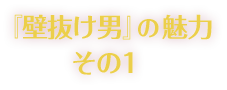 『壁抜け男』の魅力その1