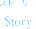 ストーリー Story