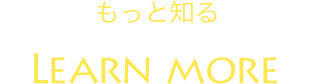 もっと知る Learn More