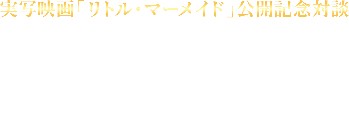 実写映画「リトル・マーメイド」公開記念対談