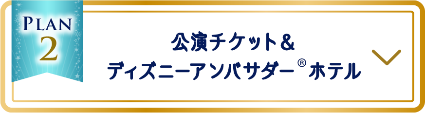 プラン2：公演チケット＆ディズニーアンバサダー&reg;ホテル