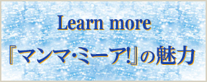 Learn more 『マンマ・ミーア！』の魅力