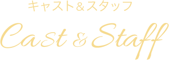 キャスト&スタッフ Cast & Staff