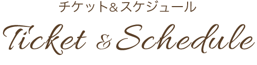 チケット＆スケジュール Ticket & Schedule