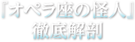 これを知るともっと面白くなる！ 『オペラ座の怪人』徹底解剖