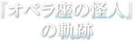 『オペラ座の怪人』の軌跡