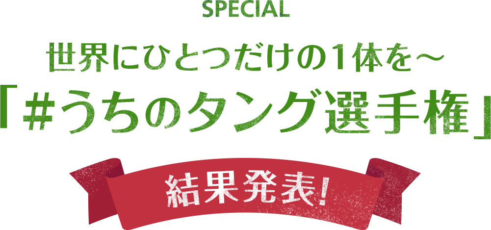 世界にひとつだけの1体を～「#うちのタング選手権」結果発表！