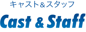 キャスト&スタッフ Cast & Staff