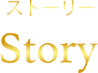 ストーリー Story