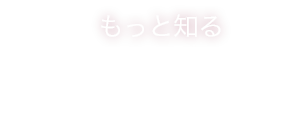 もっと知る Learn More