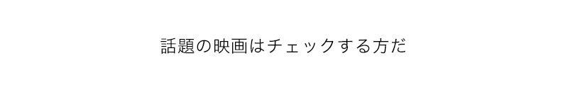 話題の映画はチェックする方だ