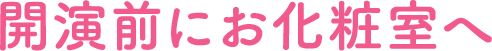 開演前にお化粧室へ