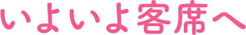 いよいよ客席へ