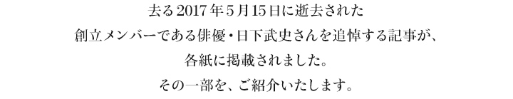 去る2017年5月15日に逝去された創立メンバーである俳優・日下武史さんを追悼する記事が、各紙に掲載されました。その一部を、ご紹介いたします。