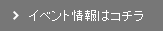 イベント情報はコチラ