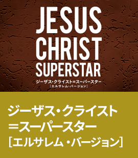 『ジーザス・クライスト＝スーパースター［エルサレム・バージョン］』作品紹介へ