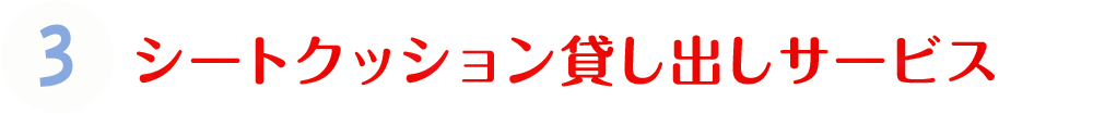 3.シートクッション貸し出しサービス