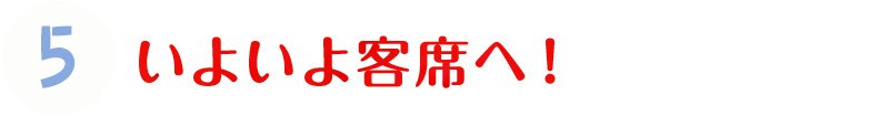 5.いよいよ客席へ！