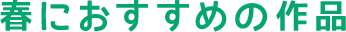 春におすすめの作品